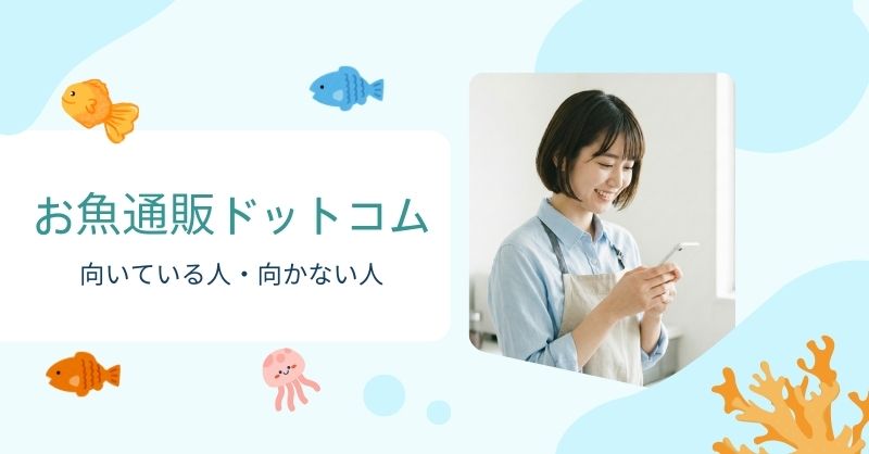 お魚通販ドットコムはどの人におすすめ？向いているタイプと向かないタイプ